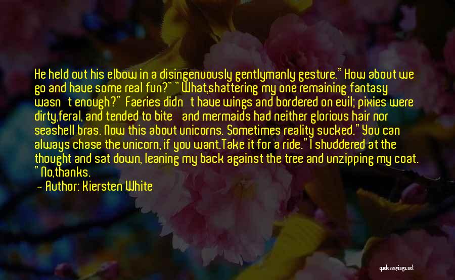 Kiersten White Quotes: He Held Out His Elbow In A Disingenuously Gentlymanly Gesture.how About We Go And Have Some Real Fun?what,shattering My One