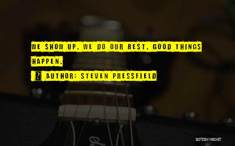 Steven Pressfield Quotes: We Show Up. We Do Our Best. Good Things Happen.