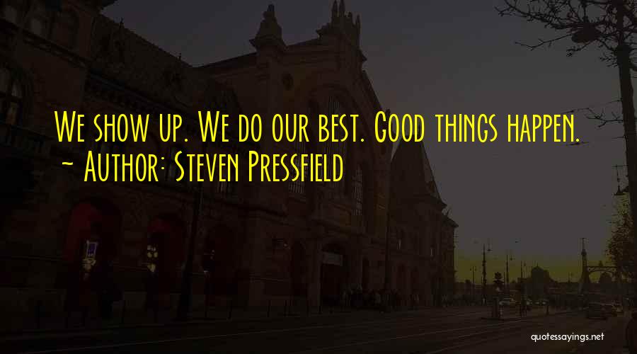 Steven Pressfield Quotes: We Show Up. We Do Our Best. Good Things Happen.