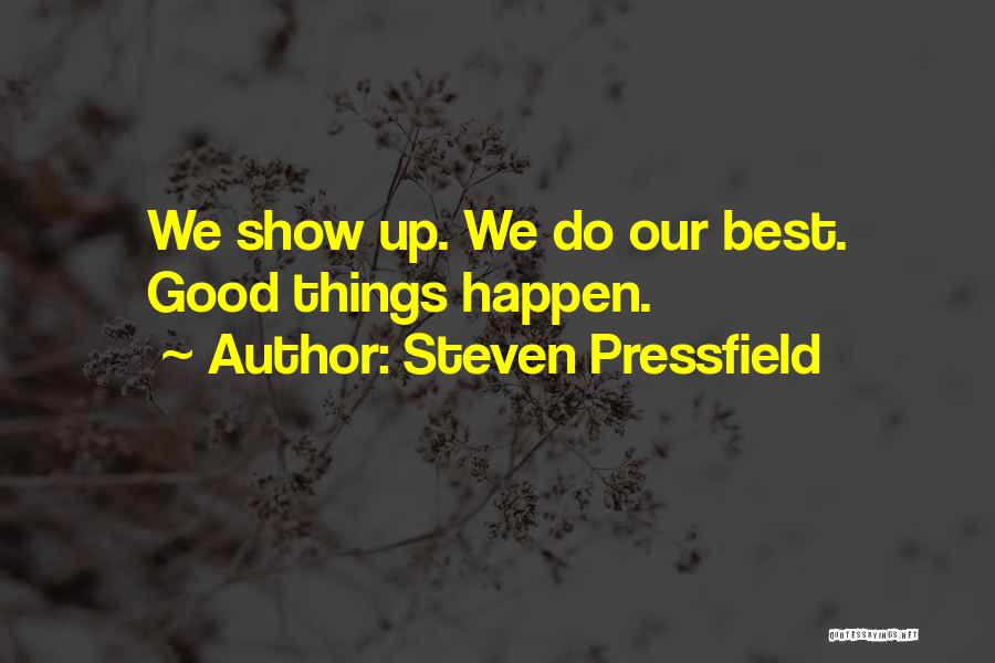 Steven Pressfield Quotes: We Show Up. We Do Our Best. Good Things Happen.