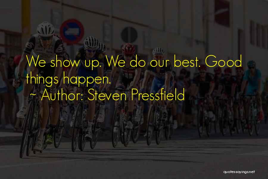 Steven Pressfield Quotes: We Show Up. We Do Our Best. Good Things Happen.