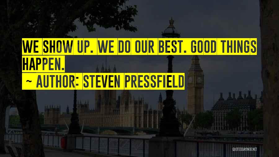 Steven Pressfield Quotes: We Show Up. We Do Our Best. Good Things Happen.