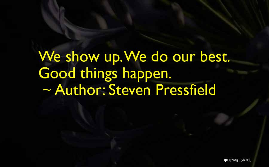Steven Pressfield Quotes: We Show Up. We Do Our Best. Good Things Happen.