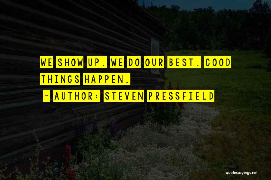 Steven Pressfield Quotes: We Show Up. We Do Our Best. Good Things Happen.