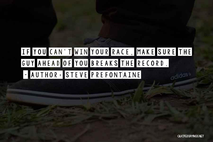 Steve Prefontaine Quotes: If You Can't Win Your Race, Make Sure The Guy Ahead Of You Breaks The Record.