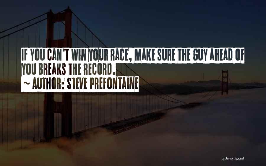 Steve Prefontaine Quotes: If You Can't Win Your Race, Make Sure The Guy Ahead Of You Breaks The Record.