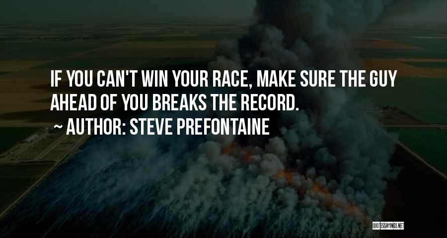 Steve Prefontaine Quotes: If You Can't Win Your Race, Make Sure The Guy Ahead Of You Breaks The Record.