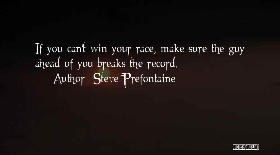 Steve Prefontaine Quotes: If You Can't Win Your Race, Make Sure The Guy Ahead Of You Breaks The Record.