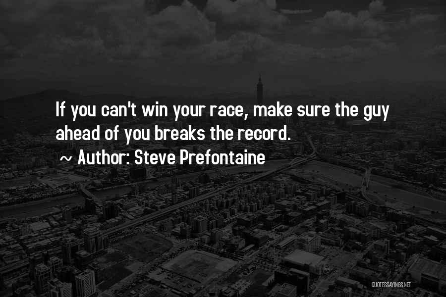 Steve Prefontaine Quotes: If You Can't Win Your Race, Make Sure The Guy Ahead Of You Breaks The Record.