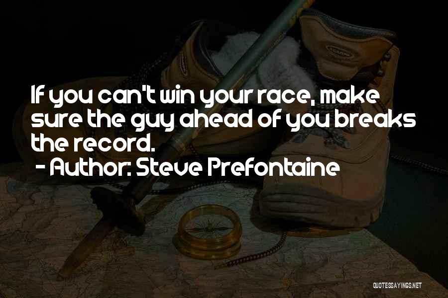 Steve Prefontaine Quotes: If You Can't Win Your Race, Make Sure The Guy Ahead Of You Breaks The Record.