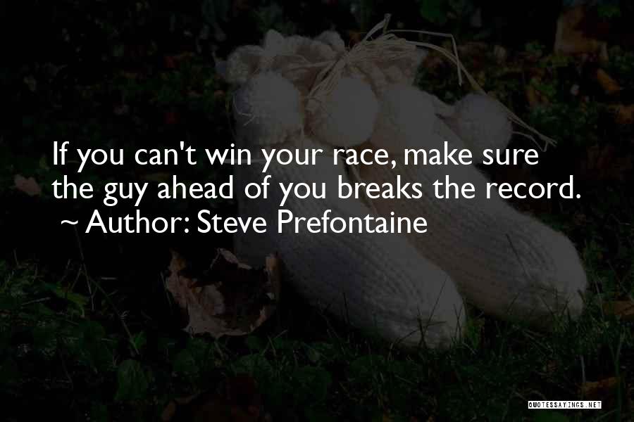 Steve Prefontaine Quotes: If You Can't Win Your Race, Make Sure The Guy Ahead Of You Breaks The Record.