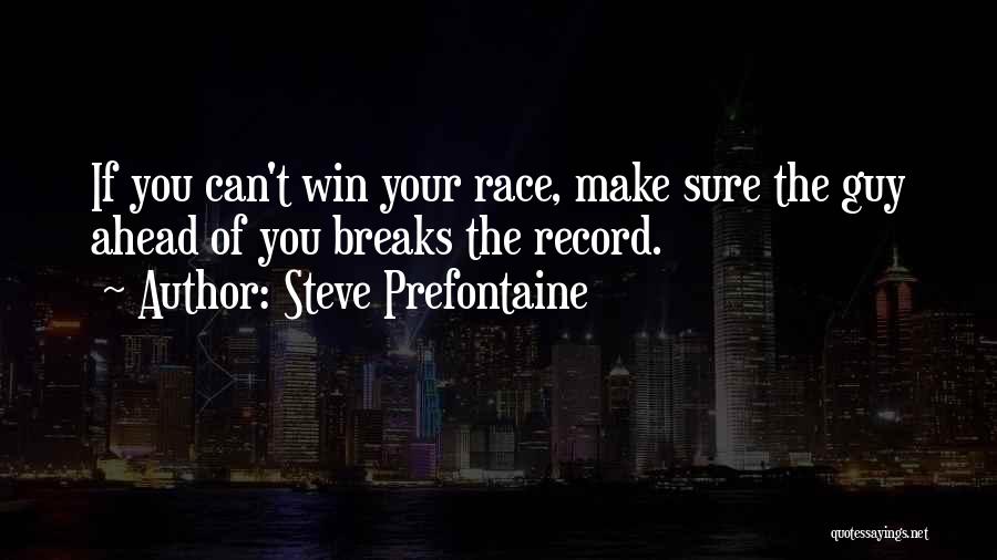 Steve Prefontaine Quotes: If You Can't Win Your Race, Make Sure The Guy Ahead Of You Breaks The Record.