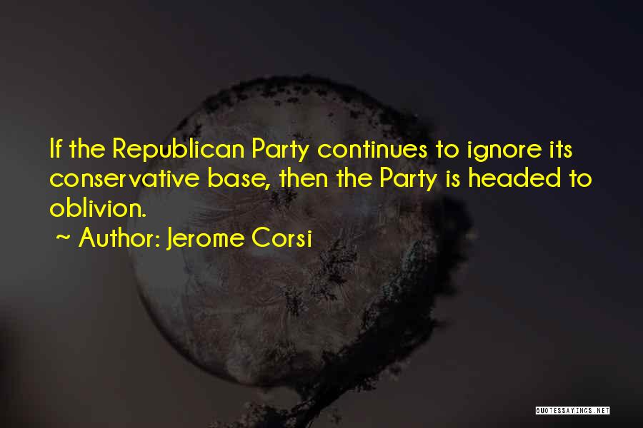 Jerome Corsi Quotes: If The Republican Party Continues To Ignore Its Conservative Base, Then The Party Is Headed To Oblivion.