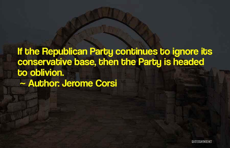 Jerome Corsi Quotes: If The Republican Party Continues To Ignore Its Conservative Base, Then The Party Is Headed To Oblivion.