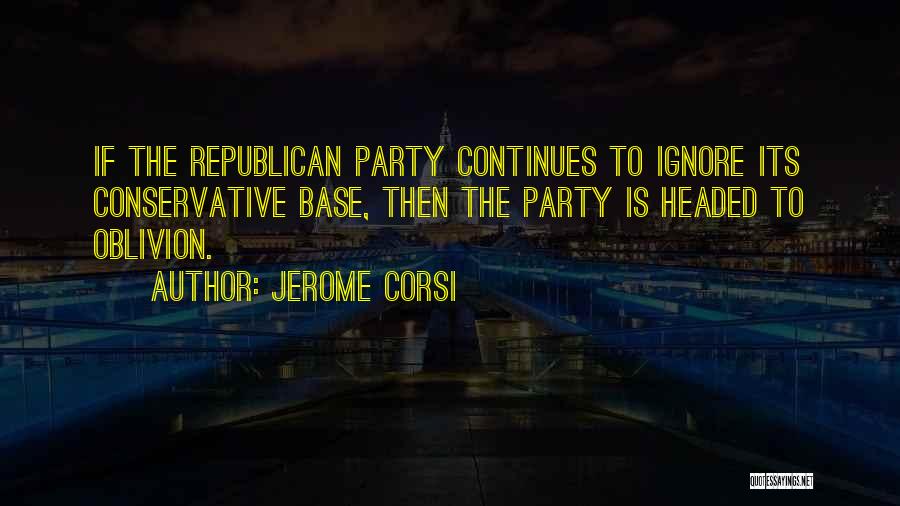 Jerome Corsi Quotes: If The Republican Party Continues To Ignore Its Conservative Base, Then The Party Is Headed To Oblivion.