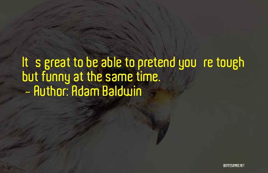 Adam Baldwin Quotes: It's Great To Be Able To Pretend You're Tough But Funny At The Same Time.