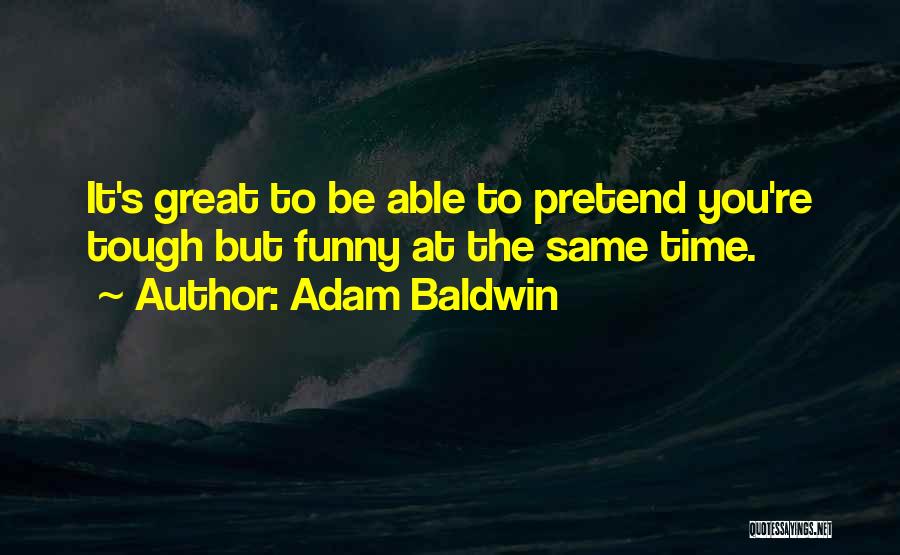 Adam Baldwin Quotes: It's Great To Be Able To Pretend You're Tough But Funny At The Same Time.