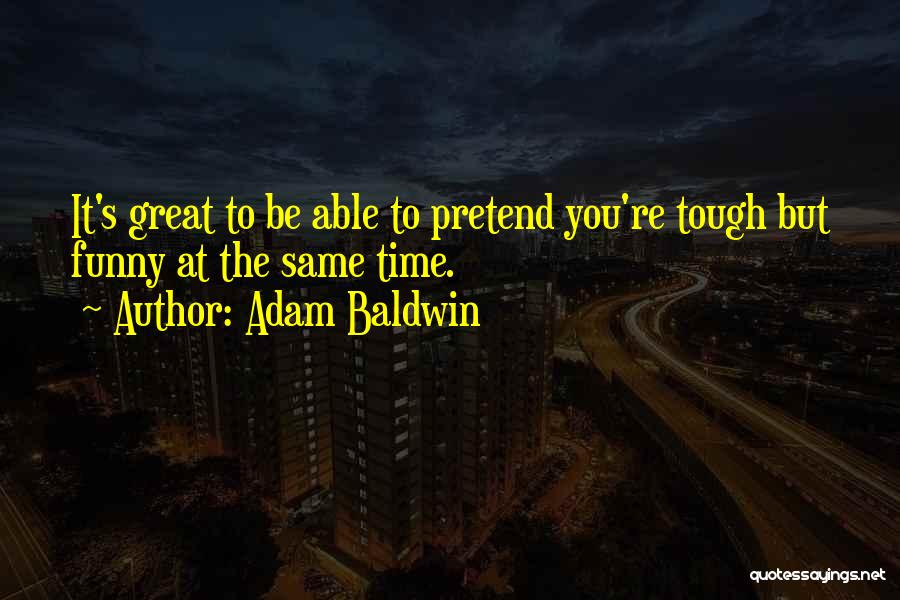 Adam Baldwin Quotes: It's Great To Be Able To Pretend You're Tough But Funny At The Same Time.