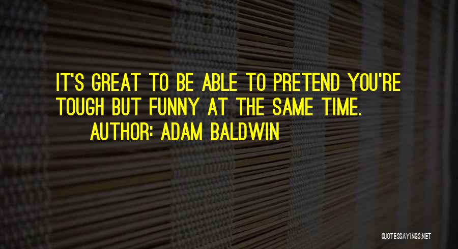 Adam Baldwin Quotes: It's Great To Be Able To Pretend You're Tough But Funny At The Same Time.