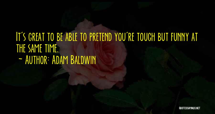 Adam Baldwin Quotes: It's Great To Be Able To Pretend You're Tough But Funny At The Same Time.