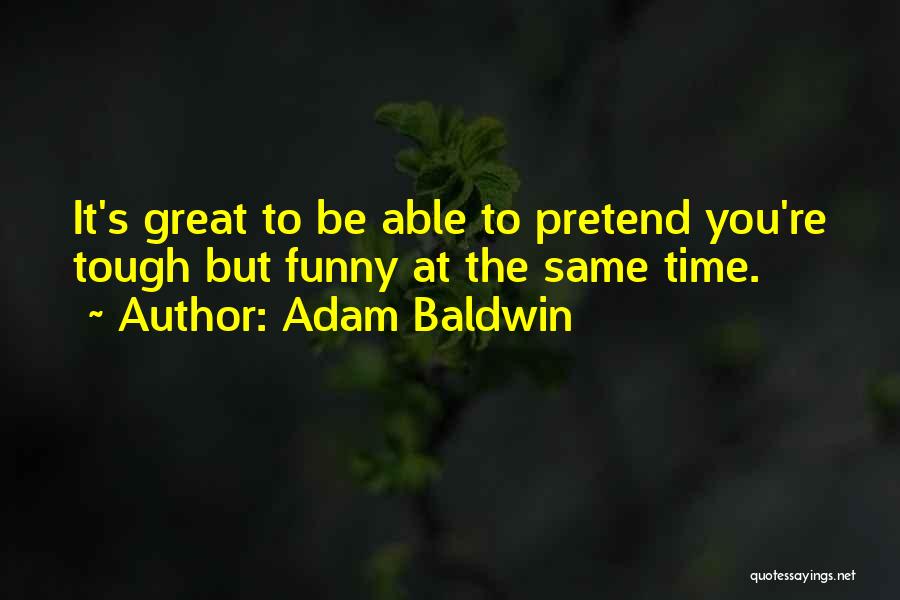 Adam Baldwin Quotes: It's Great To Be Able To Pretend You're Tough But Funny At The Same Time.