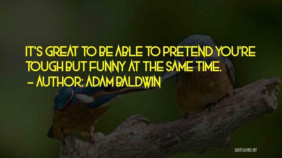 Adam Baldwin Quotes: It's Great To Be Able To Pretend You're Tough But Funny At The Same Time.