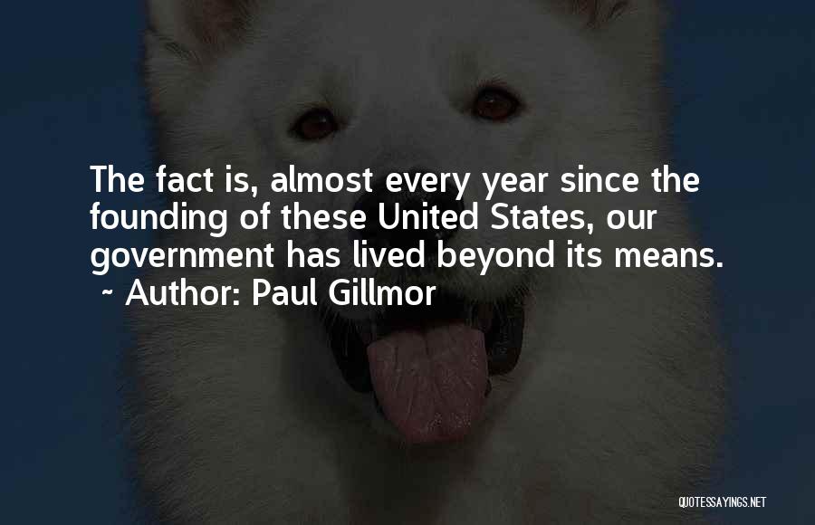 Paul Gillmor Quotes: The Fact Is, Almost Every Year Since The Founding Of These United States, Our Government Has Lived Beyond Its Means.