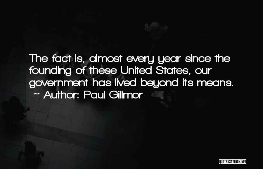 Paul Gillmor Quotes: The Fact Is, Almost Every Year Since The Founding Of These United States, Our Government Has Lived Beyond Its Means.