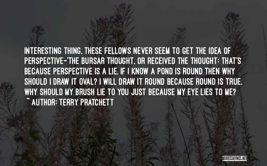 Terry Pratchett Quotes: Interesting Thing, These Fellows Never Seem To Get The Idea Of Perspective-'the Bursar Thought, Or Received The Thought: That's Because