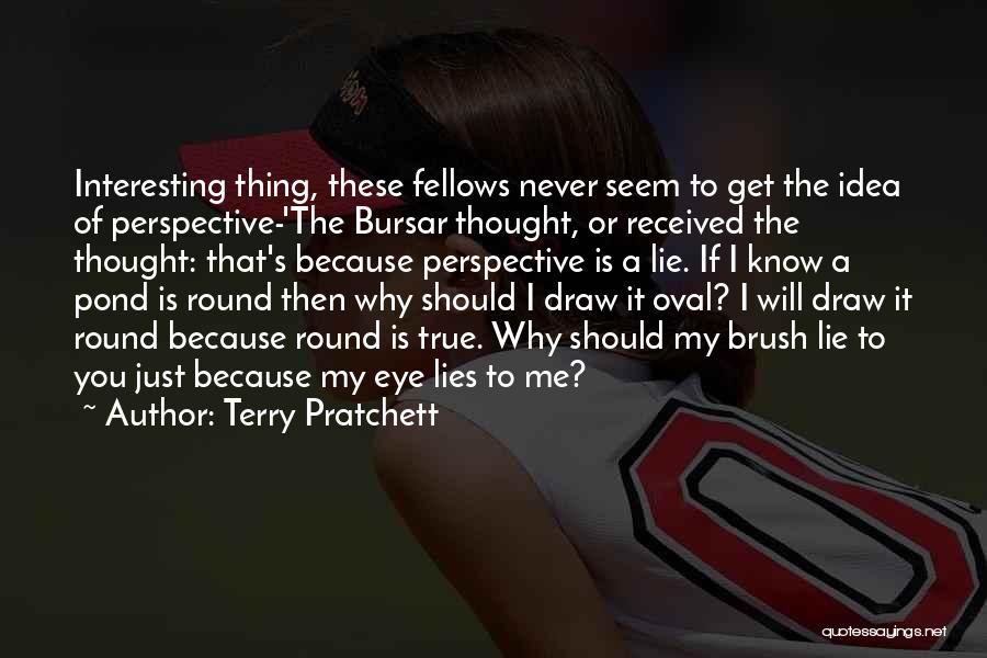 Terry Pratchett Quotes: Interesting Thing, These Fellows Never Seem To Get The Idea Of Perspective-'the Bursar Thought, Or Received The Thought: That's Because