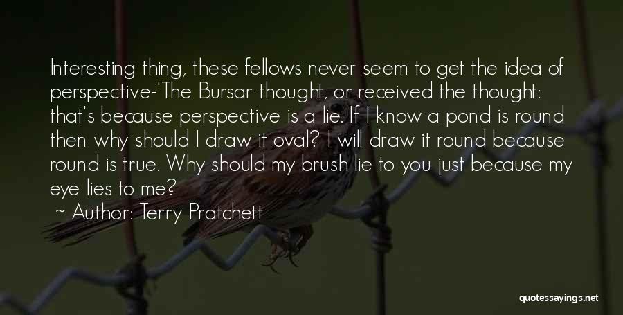 Terry Pratchett Quotes: Interesting Thing, These Fellows Never Seem To Get The Idea Of Perspective-'the Bursar Thought, Or Received The Thought: That's Because