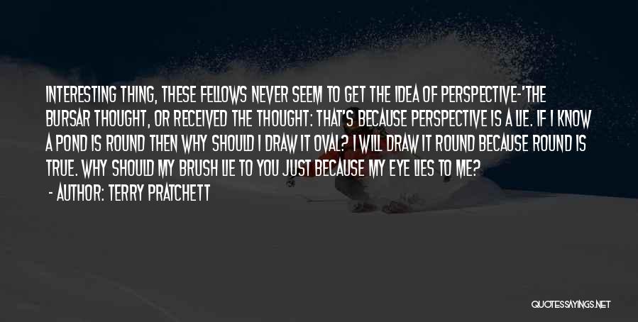 Terry Pratchett Quotes: Interesting Thing, These Fellows Never Seem To Get The Idea Of Perspective-'the Bursar Thought, Or Received The Thought: That's Because