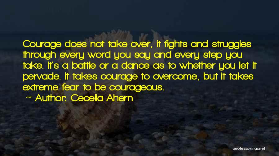 Cecelia Ahern Quotes: Courage Does Not Take Over, It Fights And Struggles Through Every Word You Say And Every Step You Take. It's