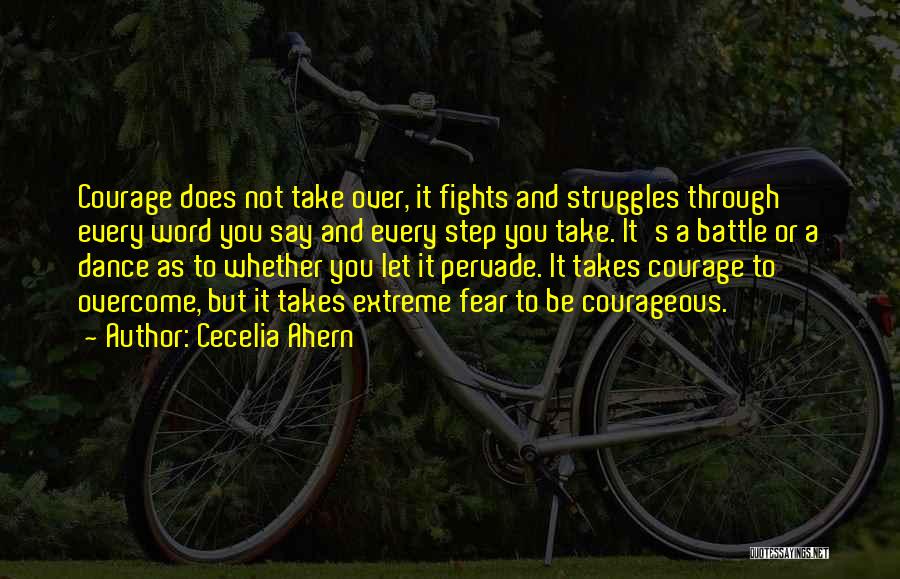 Cecelia Ahern Quotes: Courage Does Not Take Over, It Fights And Struggles Through Every Word You Say And Every Step You Take. It's