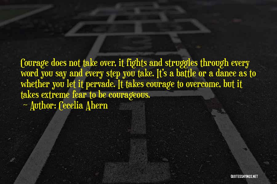 Cecelia Ahern Quotes: Courage Does Not Take Over, It Fights And Struggles Through Every Word You Say And Every Step You Take. It's