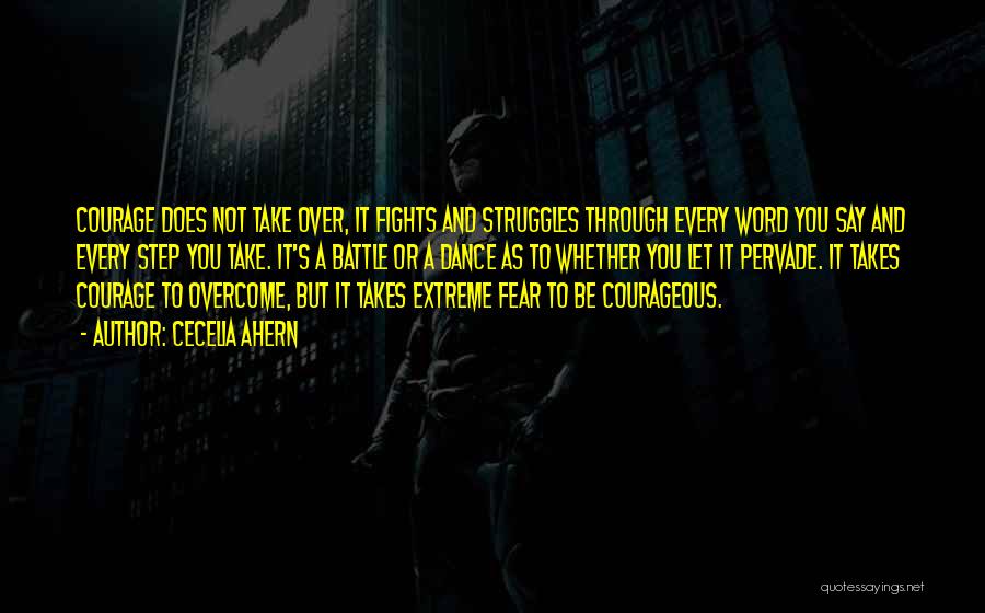 Cecelia Ahern Quotes: Courage Does Not Take Over, It Fights And Struggles Through Every Word You Say And Every Step You Take. It's