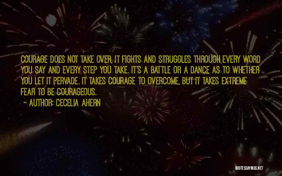 Cecelia Ahern Quotes: Courage Does Not Take Over, It Fights And Struggles Through Every Word You Say And Every Step You Take. It's