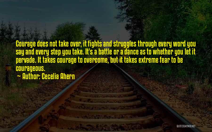 Cecelia Ahern Quotes: Courage Does Not Take Over, It Fights And Struggles Through Every Word You Say And Every Step You Take. It's