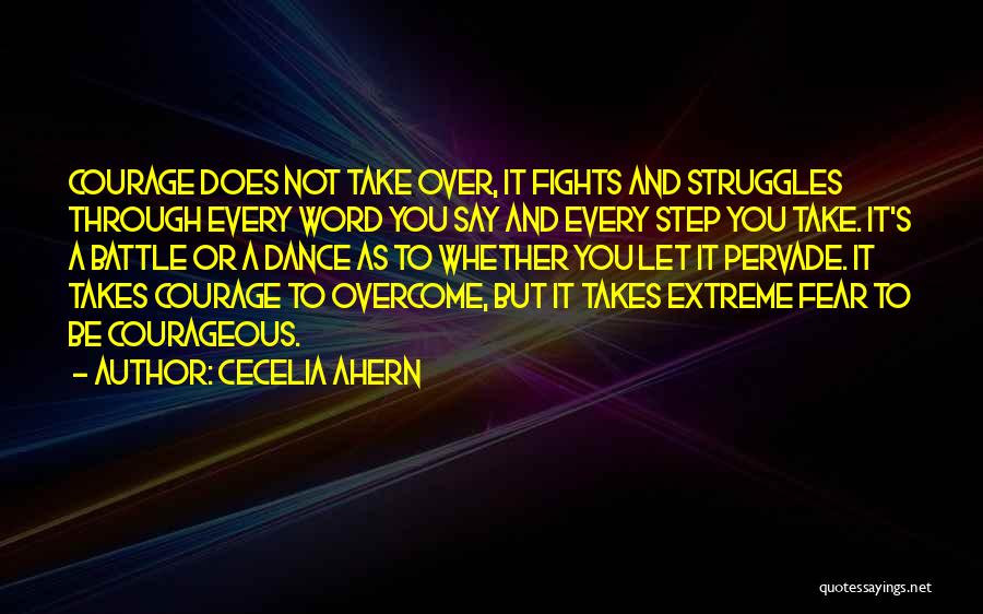 Cecelia Ahern Quotes: Courage Does Not Take Over, It Fights And Struggles Through Every Word You Say And Every Step You Take. It's