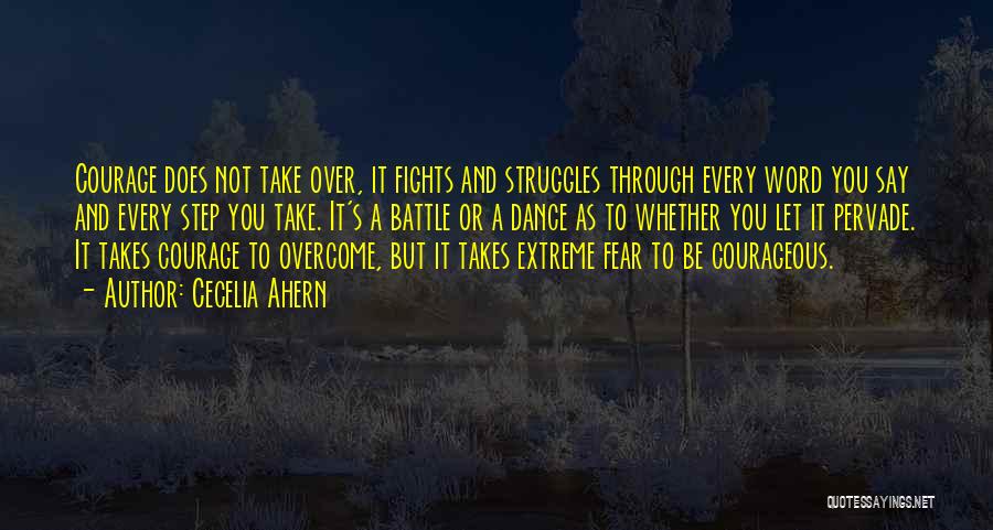 Cecelia Ahern Quotes: Courage Does Not Take Over, It Fights And Struggles Through Every Word You Say And Every Step You Take. It's