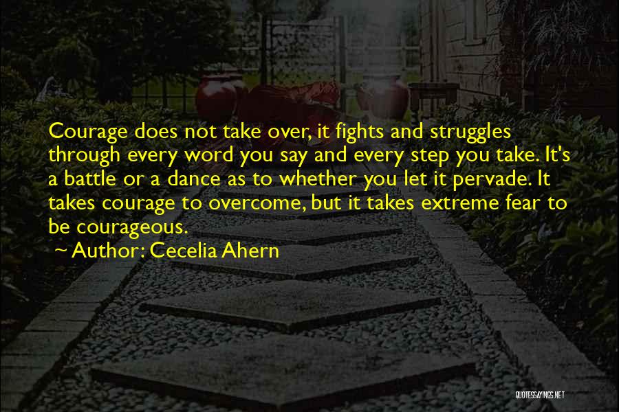Cecelia Ahern Quotes: Courage Does Not Take Over, It Fights And Struggles Through Every Word You Say And Every Step You Take. It's