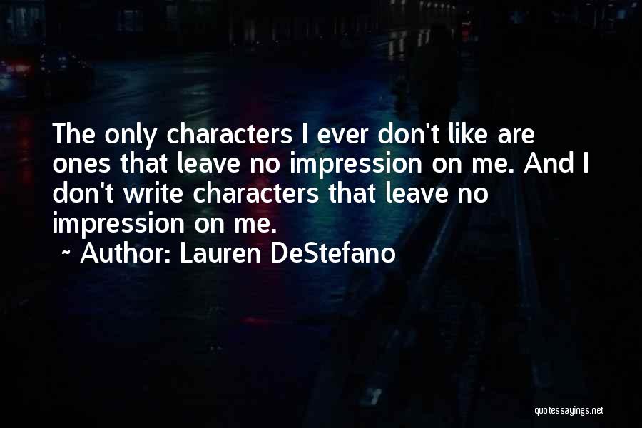 Lauren DeStefano Quotes: The Only Characters I Ever Don't Like Are Ones That Leave No Impression On Me. And I Don't Write Characters