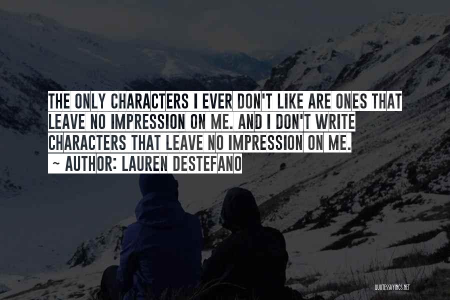 Lauren DeStefano Quotes: The Only Characters I Ever Don't Like Are Ones That Leave No Impression On Me. And I Don't Write Characters