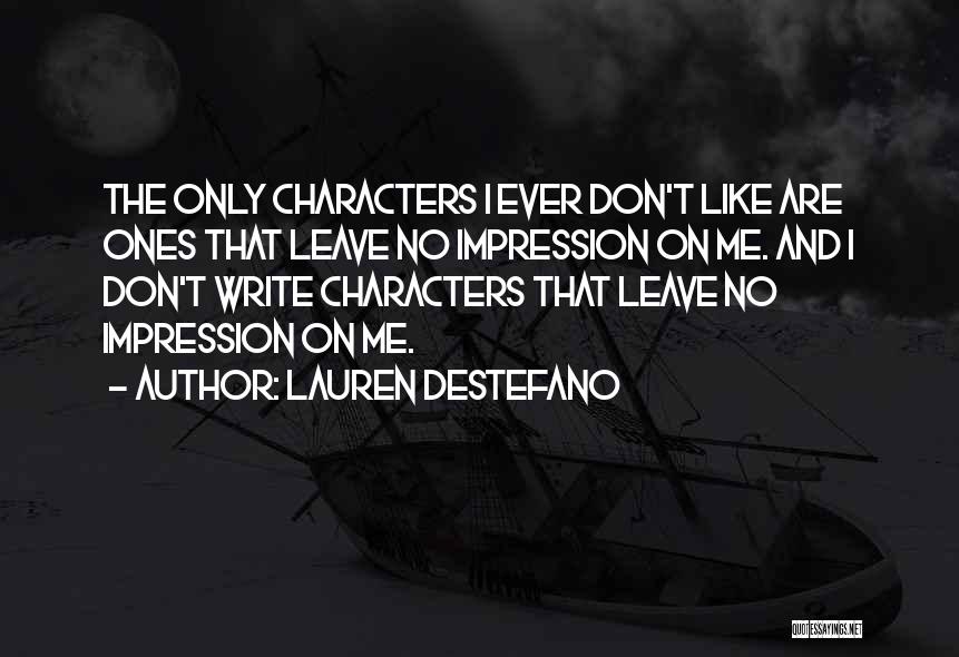 Lauren DeStefano Quotes: The Only Characters I Ever Don't Like Are Ones That Leave No Impression On Me. And I Don't Write Characters