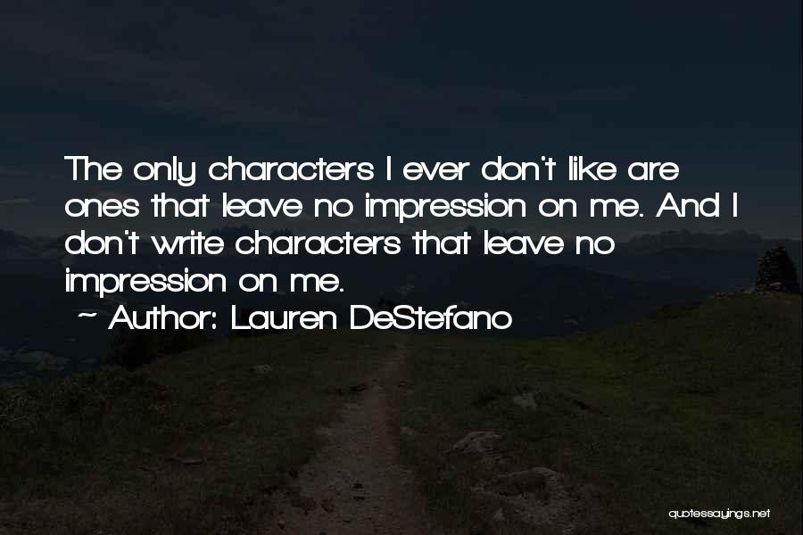 Lauren DeStefano Quotes: The Only Characters I Ever Don't Like Are Ones That Leave No Impression On Me. And I Don't Write Characters