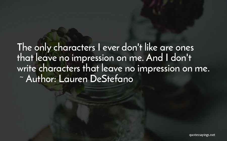 Lauren DeStefano Quotes: The Only Characters I Ever Don't Like Are Ones That Leave No Impression On Me. And I Don't Write Characters