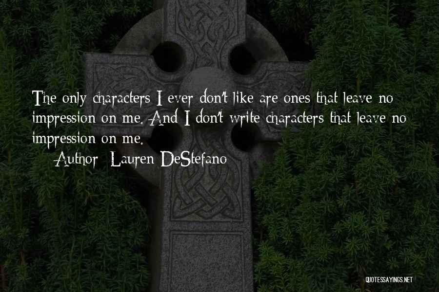 Lauren DeStefano Quotes: The Only Characters I Ever Don't Like Are Ones That Leave No Impression On Me. And I Don't Write Characters