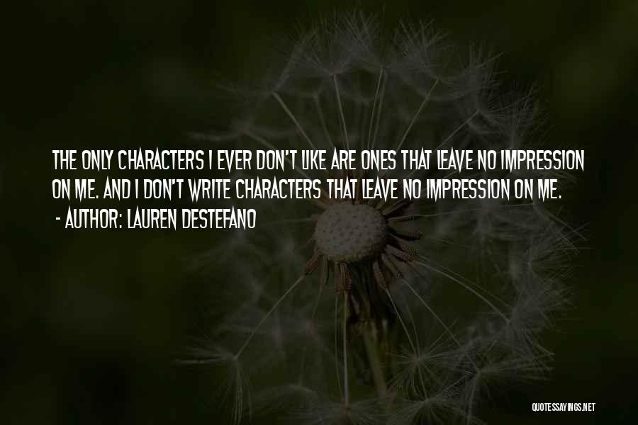 Lauren DeStefano Quotes: The Only Characters I Ever Don't Like Are Ones That Leave No Impression On Me. And I Don't Write Characters