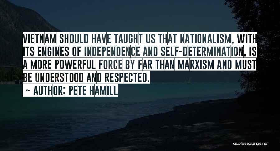 Pete Hamill Quotes: Vietnam Should Have Taught Us That Nationalism, With Its Engines Of Independence And Self-determination, Is A More Powerful Force By