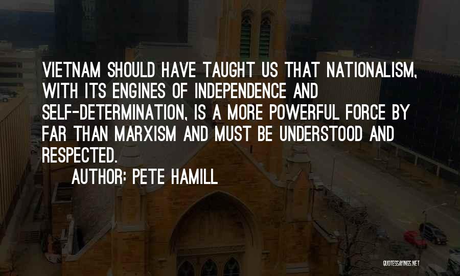 Pete Hamill Quotes: Vietnam Should Have Taught Us That Nationalism, With Its Engines Of Independence And Self-determination, Is A More Powerful Force By